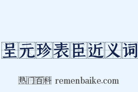 呈元珍表臣近义词是什么意思的图片